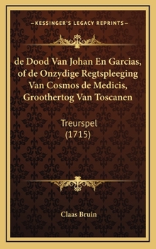 Hardcover de Dood Van Johan En Garcias, of de Onzydige Regtspleeging Van Cosmos de Medicis, Groothertog Van Toscanen: Treurspel (1715) [Chinese] Book