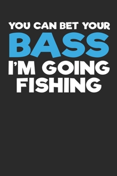 You can Bet Your Bass I'm Going Fishing: Fishing Log Book: The Perfect Fishing Accessories For The Serious Bass, Trout Fly Fishing, Salt and Fresh ... Perfect 6x9 Size,100 page  For Any Tackle Box