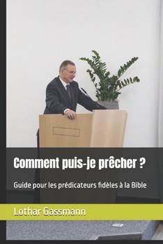Comment puis-je prêcher ?: Guide pour les prédicateurs fidèles à la Bible (French Edition)