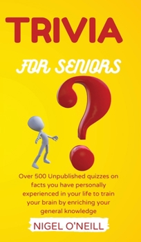 Trivia for Seniors: Over 500 Unpublished quizzes on facts you have personally experienced in your life to train your brain by enriching your general knowledge