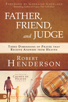 Hardcover Father, Friend, and Judge: Three Dimensions of Prayer That Receive Answers from Heaven Book