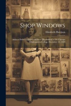 Paperback Shop Windows: Address Delivered Before Mothers' Department of the Chicago Kindergarten College, December 12, 1900 Book