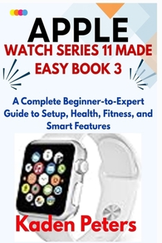 APPLE WATCH SERIES 11 MADE EASY Book 3: A Complete Beginner-to-Expert Guide to Setup, Health, Fitness, and Smart Featuresv