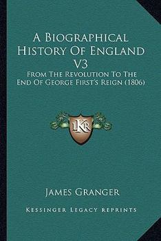 Paperback A Biographical History Of England V3: From The Revolution To The End Of George First's Reign (1806) Book