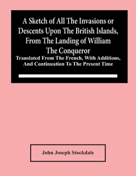 Paperback A Sketch Of All The Invasions Or Descents Upon The British Islands, From The Landing Of William The Conqueror: Translated From The French, With Additi Book