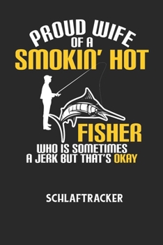 PROUD WIFE OF A SMOKIN' HOT FISHER WHO IS SOMETIMES A JERK BUT THAT'S OKAY - Schlaftracker: Arbeitsbuch, um deinen Schlafrhythmus zu dokumentieren und