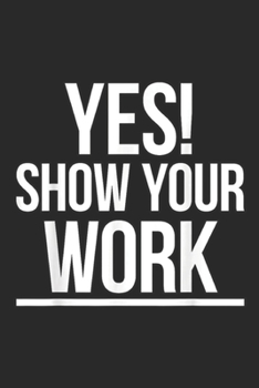 Yes! Show Your Work: Yes Show Your Work State Test Testing Teacher Women Journal/Notebook Blank Lined Ruled 6x9 100 Pages