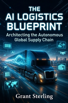Paperback The AI Logistics Blueprint: Architecting the Autonomous Global Supply Chain Book