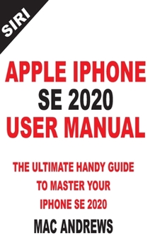 Paperback Apple iPhone Se 2020 User Manual: The Ultimate Handy Guide to Master your IPhone SE and IOS 13 Update with Tips and Tricks Book