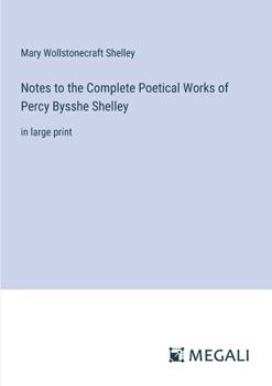 Notes to the Complete Poetical Works of Percy Bysshe Shelley: in large print