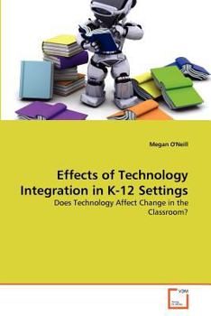 Effects of Technology Integration in K-12 Settings: Does Technology Affect Change in the Classroom?
