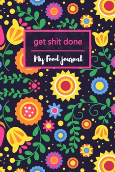 GET shit DONE MY FOOD journal: Colorful Mexican Floral Exercise and Fitness Diary Journal 90 Days, Record Breakfast Lunch Dinner Snacks Water & Sleep, ... Planner for Women (Healthy Daily Notebooks)