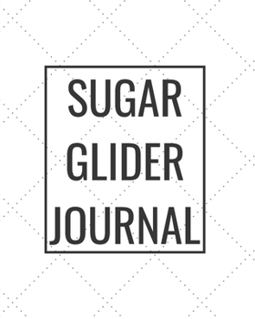 Sugar Glider Journal: Blank Journal Notebook for Pet Lovers to Keep Track of Their Pet’s Activities, Indoors and Outdoors