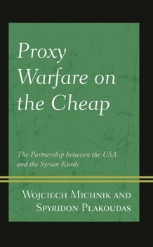 Hardcover Proxy Warfare on the Cheap: The Partnership Between the USA and the Syrian Kurds Book