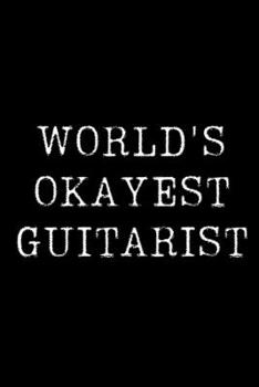 Worlds Okayest  Guitarist: Blank Lined Journal For Taking Notes, Journaling, Funny Gift, Gag Gift For Coworker or Family Member