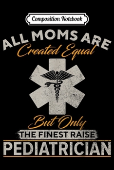 Composition Notebook: Vintage Only The Finest Moms Raise Pediatrician Doctor Gift  Journal/Notebook Blank Lined Ruled 6x9 100 Pages