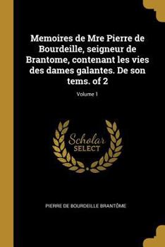 Paperback Memoires de Mre Pierre de Bourdeille, seigneur de Brantome, contenant les vies des dames galantes. De son tems. of 2; Volume 1 [French] Book