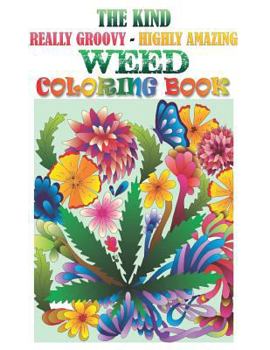 Paperback The Kind, Really Groovy, Highly Amazing WEED Coloring Book: Stoner Fun and Artwork Book