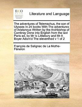 The adventures of Telemachus, the son of Ulysses In 24 books With The adventures of Aristonous Written by the Archbishop of Cambray Done into English from the last Paris ed, by Mr Is Littlebury and Mr