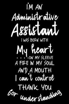 I'm Administrative Assistant I Was Born With My Heart On My Sleeve A Fire In My Soul And A Mouth I Can't Control: Funny Secretary Office Notebook For ... Daily Planner, To Do List Journal For Work