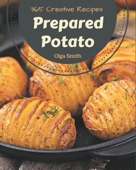 Paperback 365 Creative Prepared Potato Recipes: Prepared Potato Cookbook - All The Best Recipes You Need are Here! Book