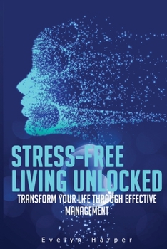 Paperback Stress-Free Living Unlocked: Transform Your Life through Effective Management Book