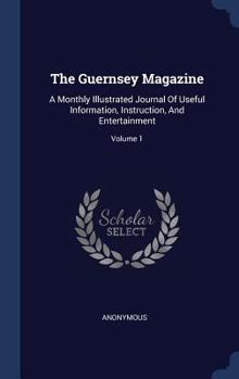 Hardcover The Guernsey Magazine: A Monthly Illustrated Journal Of Useful Information, Instruction, And Entertainment; Volume 1 Book