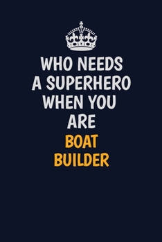 Who Needs A Superhero When You Are Boat builder: Career journal, notebook and writing journal for encouraging men, women and kids. A framework for building your career.