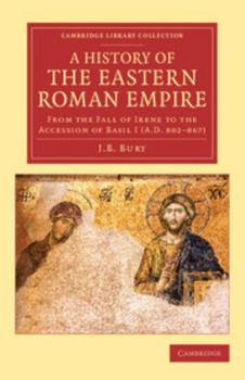 A History of the Eastern Roman Empire From the Fall of Irene to the Accession of Basil I.