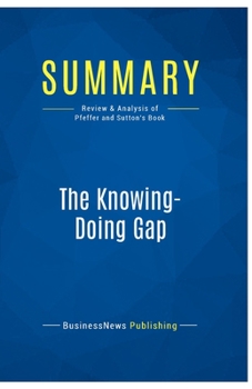 Paperback Summary: The Knowing-Doing Gap: Review and Analysis of Pfeffer and Sutton's Book