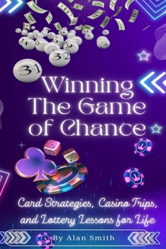 Winning the Game of Chance: A Self-Help Guide to Card Strategies, Casino Trips, and the Lottery