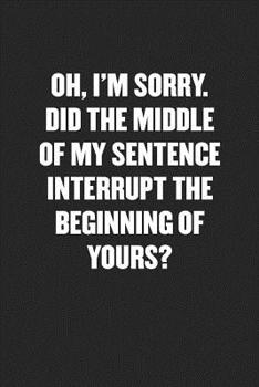 Paperback Did the Middle of My Sentence Interrupt the Beginning of Yours?: Blank Lined Sarcastic Journal - Funny Sayings Notebook Book