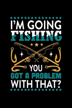 Paperback I'm Going Fishing You Got a Problem with That: Fishing Notebook, Blank Lovely Lined Fishing Journal - (6" x 9"), 120 Page (Gift for Men, Father's Day, Book