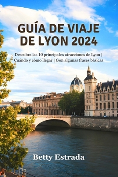 Paperback Guía de viaje de Lyon 2024: Descubra las 10 principales atracciones de Lyon Cuándo y cómo llegar Con algunas frases básicas [Spanish] Book