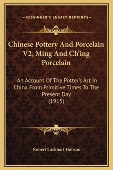 Hardcover Chinese Pottery And Porcelain V2, Ming And Ch'ing Porcelain: An Account Of The Potter's Art In China From Primitive Times To The Present Day (1915) Book
