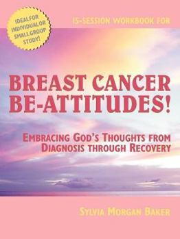 Breast Cancer Be-Attitudes: Embracing God's Thoughts from Diagnosis to Recovery Workbook