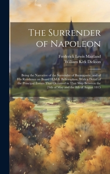 Hardcover The Surrender of Napoleon; Being the Narrative of the Surrender of Buonaparte, and of his Residence on Board H.M.S. Bellerophon, With a Detail of the Book