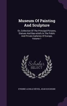 Hardcover Museum of Painting and Sculpture: Or, Collection of the Principal Pictures, Statues and Bas-Reliefs in the Public and Private Galleries of Europe, Vol Book