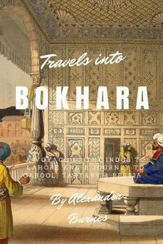 Travels into Bokhara: A Voyage up the Indus to Lahore and a Journey to Cabool, Tartary & Persia