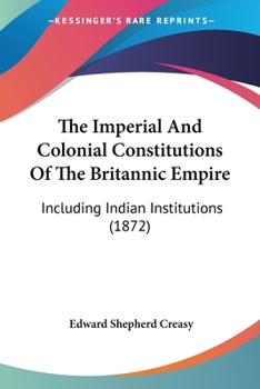 Paperback The Imperial And Colonial Constitutions Of The Britannic Empire: Including Indian Institutions (1872) Book
