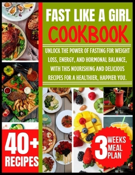 Paperback Fast Like a Girl Cookbook: Unlock the Power of Fasting for Weight Loss, Energy, and Hormonal Balance, With this Nourishing and Delicious Recipes Book