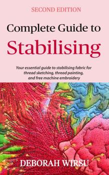 Paperback Complete Guide To Stabilising: Your essential guide to stabilising fabric for thread sketching, thread painting, and free machine embroidery (Books for Textile Artists) Book