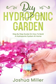 Paperback Diy Hydroponic Garden: Step by step guide on How to build a Hydroponic System at home Book