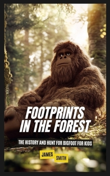 Footprints in the Forest: The History and Hunt For Bigfoot For Kids