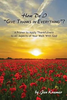 Paperback How Do I "Give Thanks in Everything"?: A Primer to Apply Thankfulness to All Aspects of Your Walk with God Book