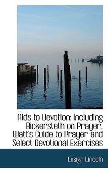 Hardcover AIDS to Devotion: Including Bickersteth on Prayer, Watt's Guide to Prayer and Select Devotional Exer Book