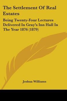 Paperback The Settlement Of Real Estates: Being Twenty-Four Lectures Delivered In Gray's Inn Hall In The Year 1876 (1879) Book