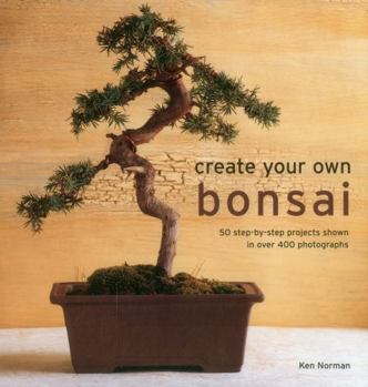 Hardcover Create Your Own Bonsai: 50 Step-By-Step Projects Shown in Over 400 Photographs Book