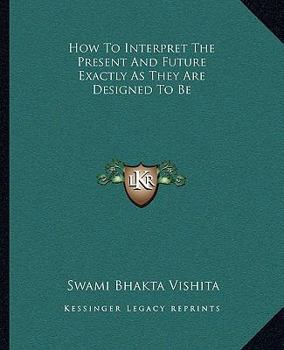 Paperback How To Interpret The Present And Future Exactly As They Are Designed To Be Book