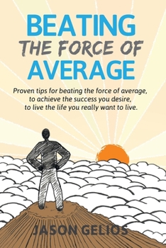 Paperback Beating The Force Of Average: Proven tips for beating the force of average, to achieve the success you desire, to live the life you really want to liv Book